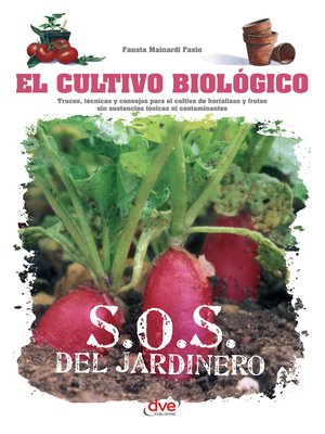 El cultivo biológico--Trucos, técnicas y consejos para el cultivo de hortalizas y frutas sin sustancias tóxicas ni contaminantes - ebook